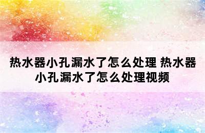 热水器小孔漏水了怎么处理 热水器小孔漏水了怎么处理视频